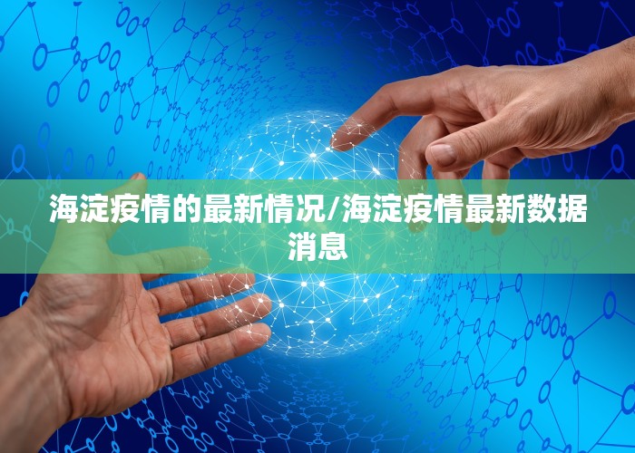 海淀疫情的最新情况/海淀疫情最新数据消息
