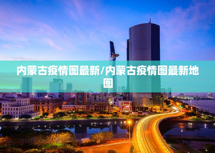 内蒙古疫情图最新/内蒙古疫情图最新地图