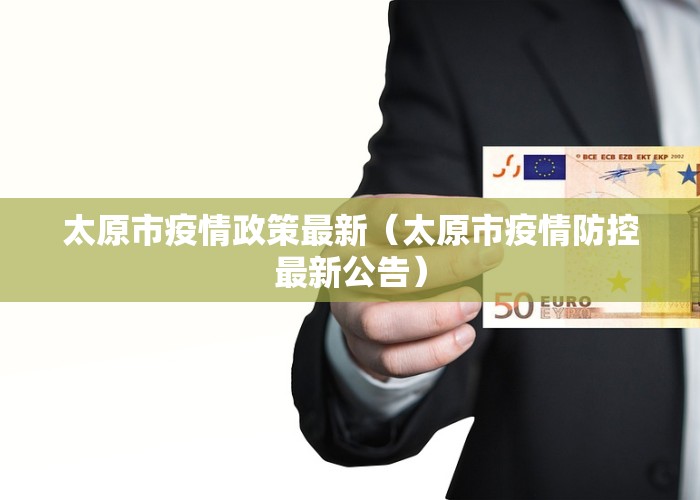 太原市疫情政策最新（太原市疫情防控最新公告）