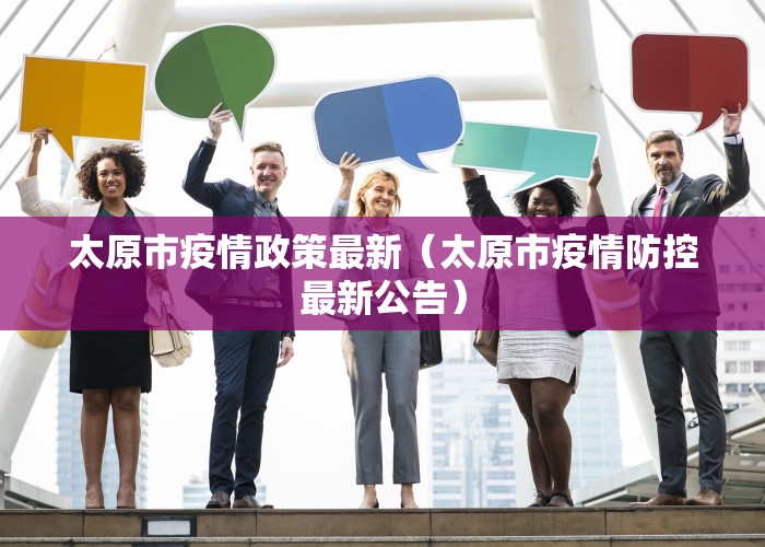 太原市疫情政策最新（太原市疫情防控最新公告）
