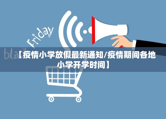 【疫情小学放假最新通知/疫情期间各地小学开学时间】