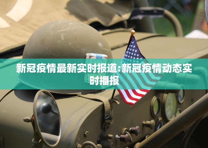 新冠疫情最新实时报道:新冠疫情动态实时播报