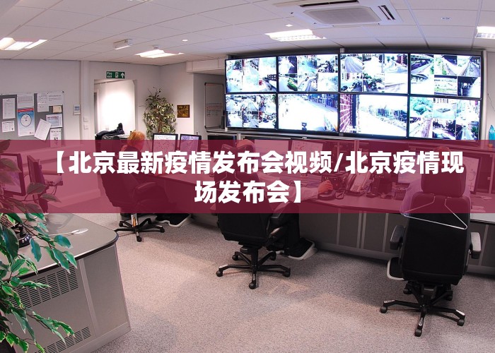 【北京最新疫情发布会视频/北京疫情现场发布会】