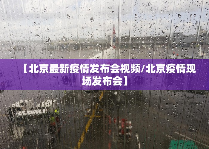 【北京最新疫情发布会视频/北京疫情现场发布会】