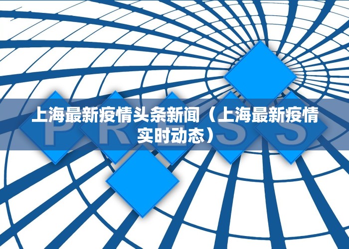 上海最新疫情头条新闻（上海最新疫情实时动态）