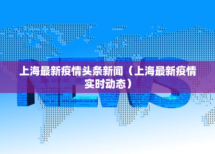 上海最新疫情头条新闻（上海最新疫情实时动态）