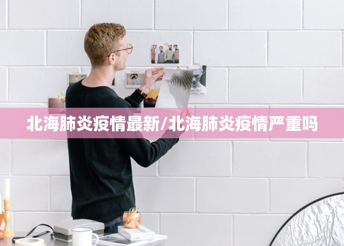北海肺炎疫情最新/北海肺炎疫情严重吗