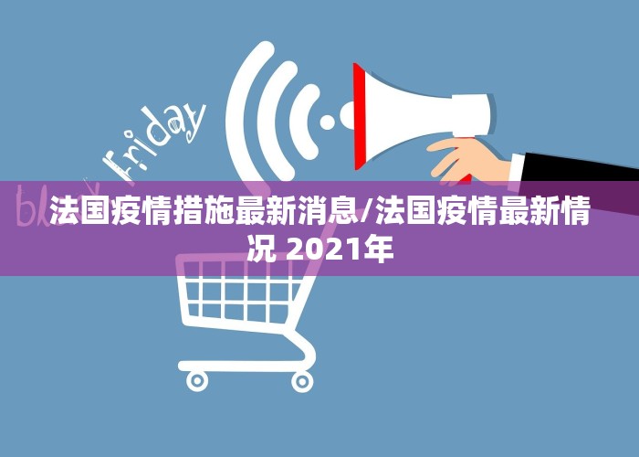 法国疫情措施最新消息/法国疫情最新情况 2021年
