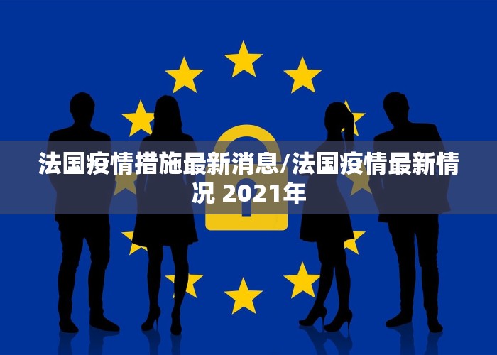 法国疫情措施最新消息/法国疫情最新情况 2021年