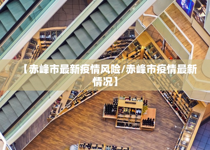 【赤峰市最新疫情风险/赤峰市疫情最新情况】