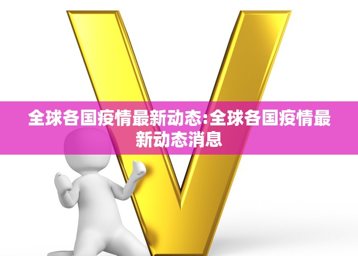 全球各国疫情最新动态:全球各国疫情最新动态消息