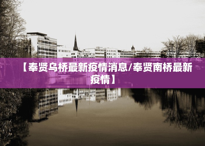 【奉贤乌桥最新疫情消息/奉贤南桥最新疫情】