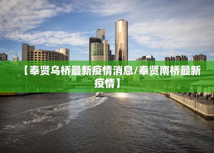【奉贤乌桥最新疫情消息/奉贤南桥最新疫情】