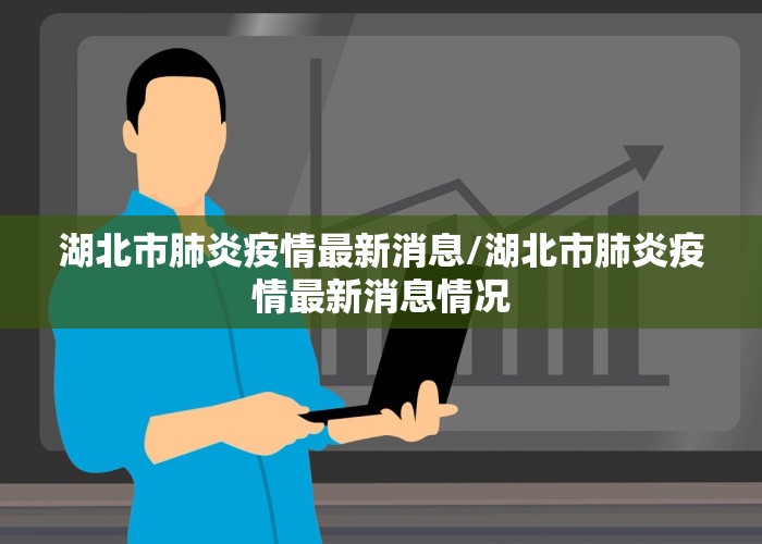 湖北市肺炎疫情最新消息/湖北市肺炎疫情最新消息情况