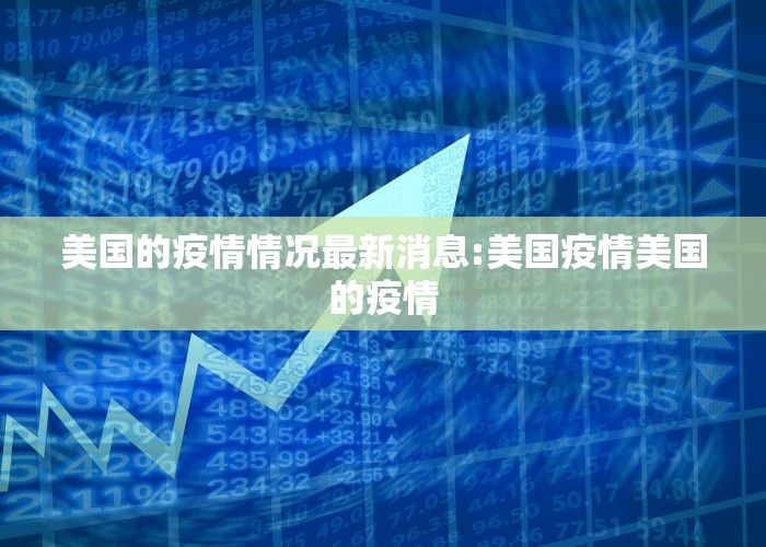 美国的疫情情况最新消息:美国疫情美国的疫情