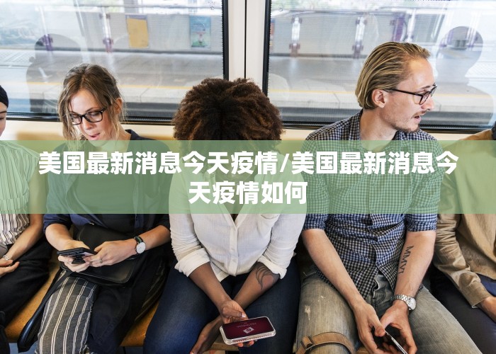 美国最新消息今天疫情/美国最新消息今天疫情如何
