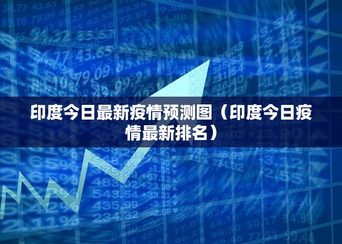 印度今日最新疫情预测图（印度今日疫情最新排名）