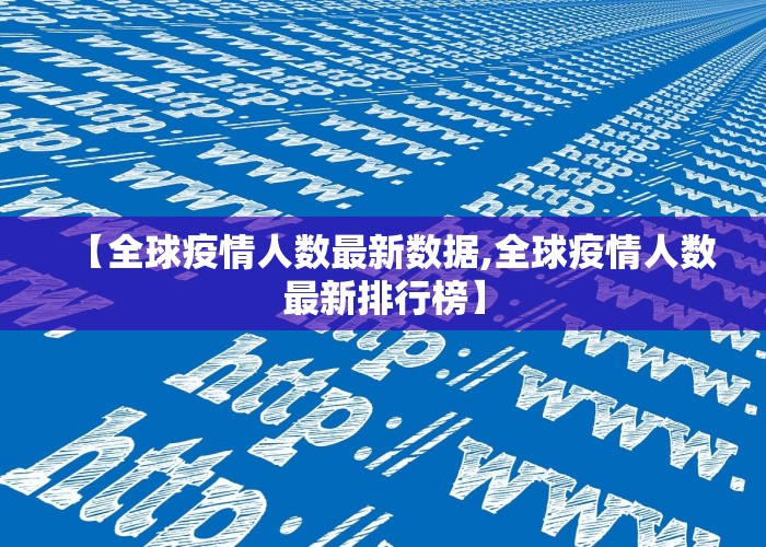 【全球疫情人数最新数据,全球疫情人数最新排行榜】
