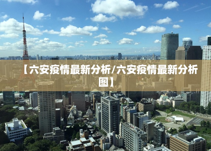 【六安疫情最新分析/六安疫情最新分析图】