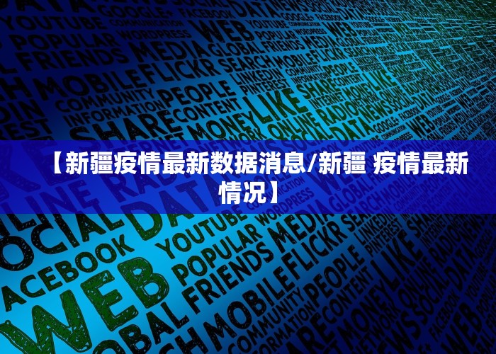 【新疆疫情最新数据消息/新疆 疫情最新情况】