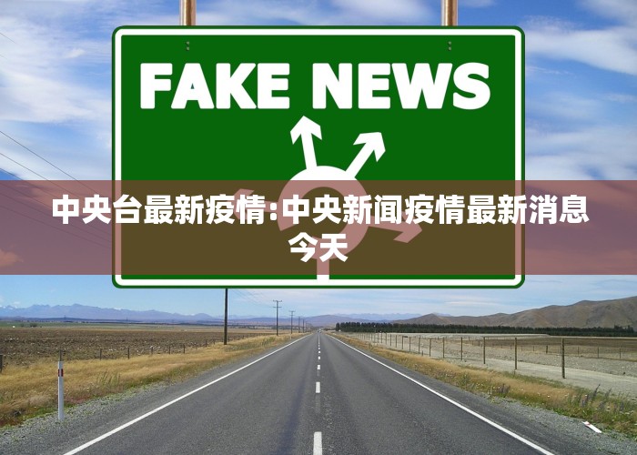 中央台最新疫情:中央新闻疫情最新消息今天