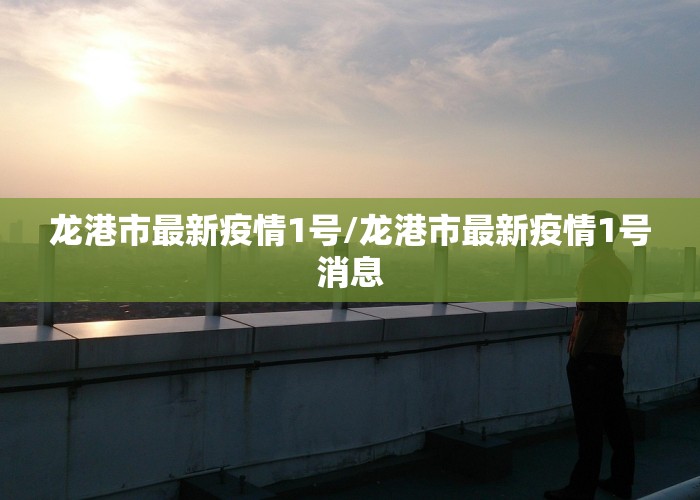 龙港市最新疫情1号/龙港市最新疫情1号消息