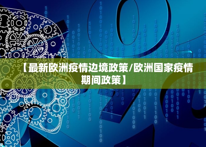 【最新欧洲疫情边境政策/欧洲国家疫情期间政策】