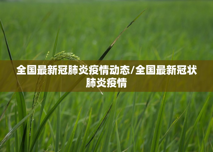 全国最新冠肺炎疫情动态/全国最新冠状肺炎疫情