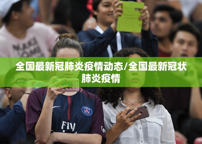 全国最新冠肺炎疫情动态/全国最新冠状肺炎疫情