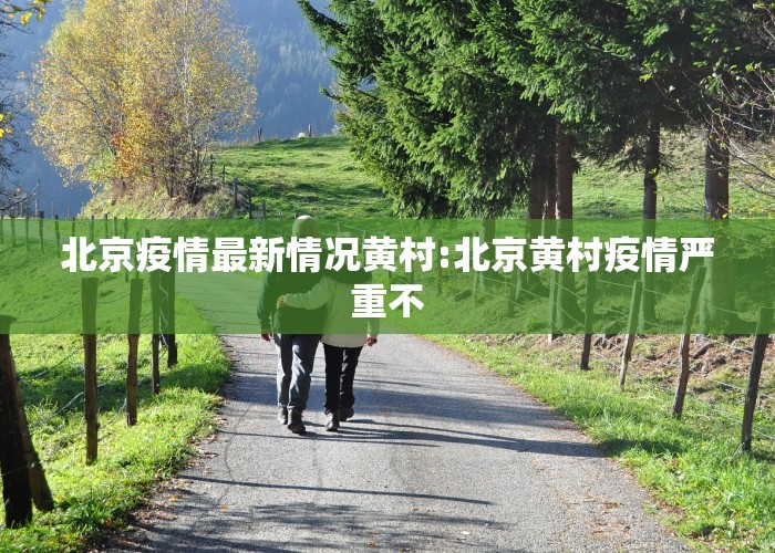 北京疫情最新情况黄村:北京黄村疫情严重不