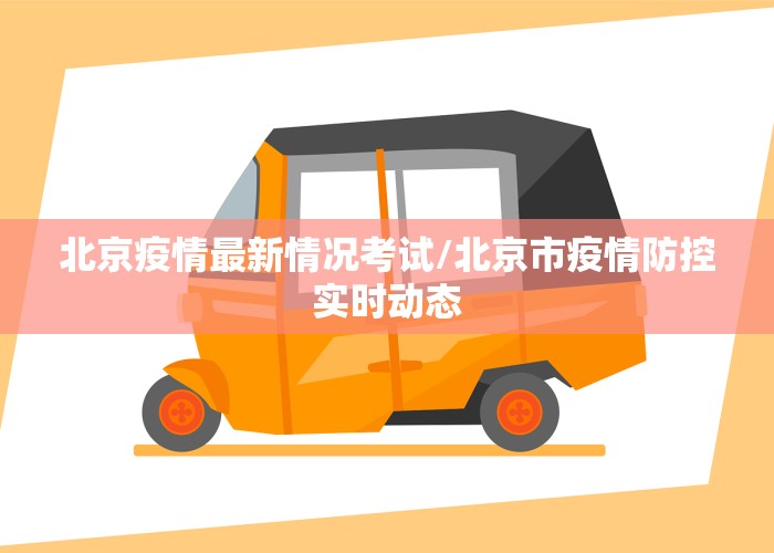 北京疫情最新情况考试/北京市疫情防控实时动态