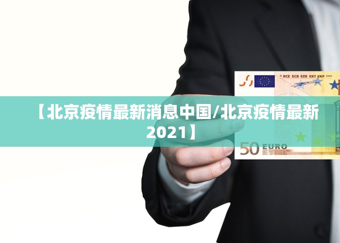 【北京疫情最新消息中国/北京疫情最新2021】