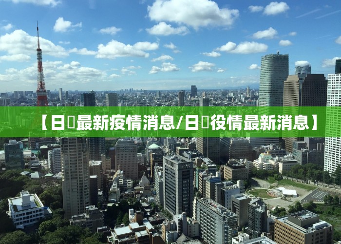 【日夲最新疫情消息/日夲役情最新消息】