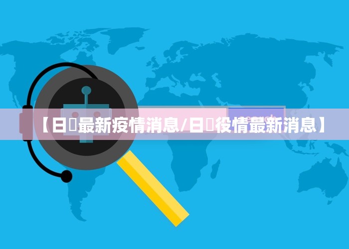 【日夲最新疫情消息/日夲役情最新消息】