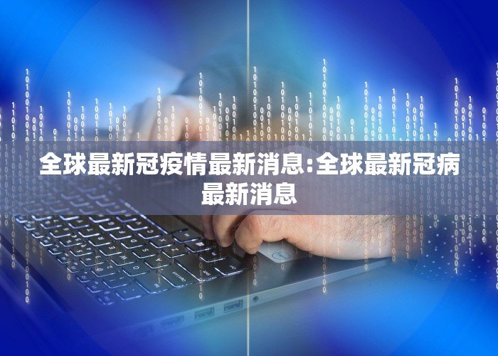 全球最新冠疫情最新消息:全球最新冠病最新消息