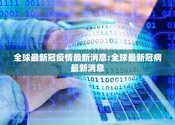 全球最新冠疫情最新消息:全球最新冠病最新消息