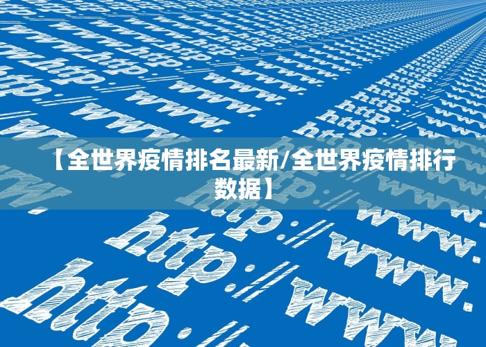 【全世界疫情排名最新/全世界疫情排行数据】
