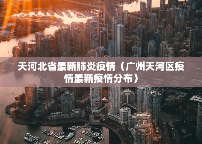 天河北省最新肺炎疫情（广州天河区疫情最新疫情分布）