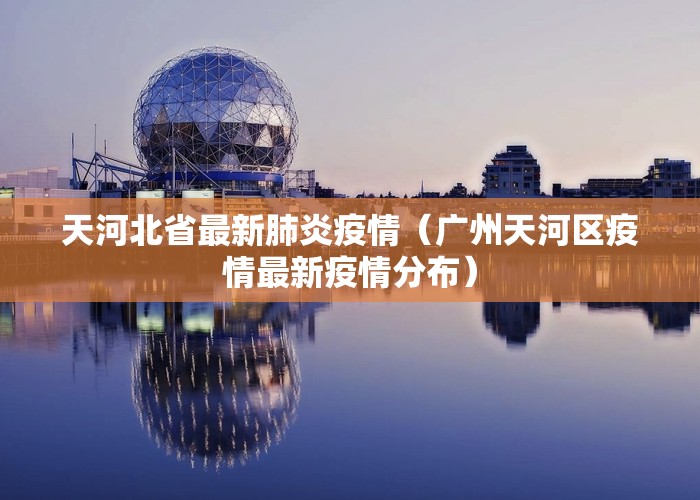 天河北省最新肺炎疫情（广州天河区疫情最新疫情分布）