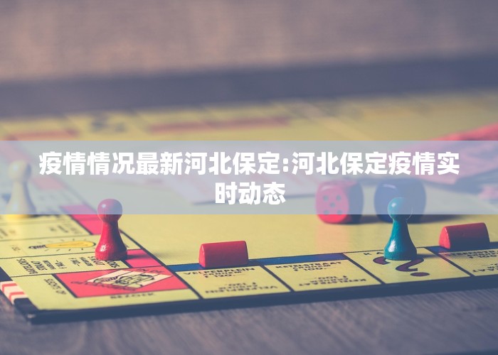 疫情情况最新河北保定:河北保定疫情实时动态