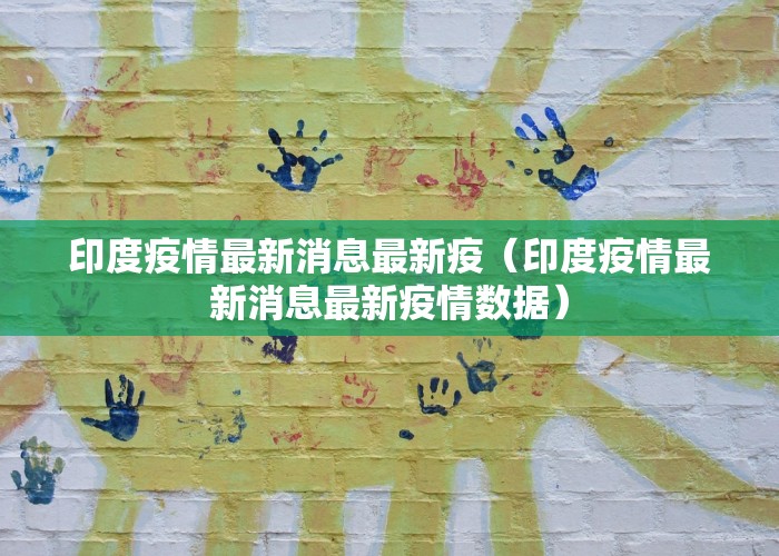 印度疫情最新消息最新疫（印度疫情最新消息最新疫情数据）