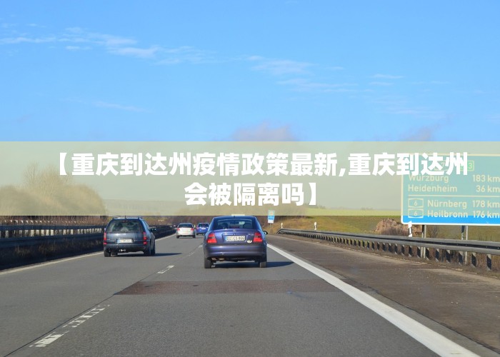 【重庆到达州疫情政策最新,重庆到达州会被隔离吗】